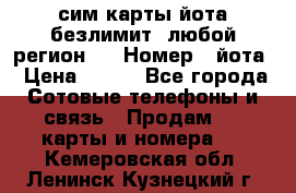 сим-карты йота безлимит (любой регион ) › Номер ­ йота › Цена ­ 900 - Все города Сотовые телефоны и связь » Продам sim-карты и номера   . Кемеровская обл.,Ленинск-Кузнецкий г.